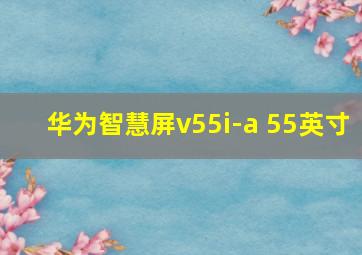 华为智慧屏v55i-a 55英寸